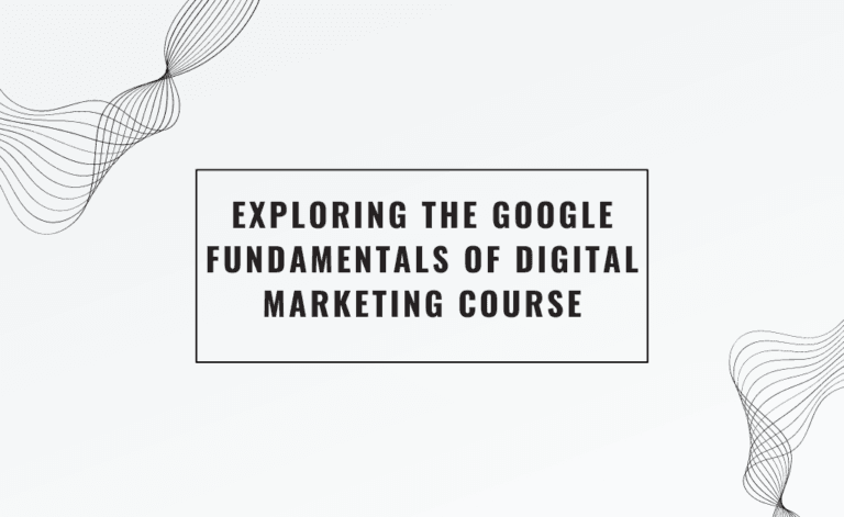 Exploring the Google Fundamentals of Digital Marketing Course